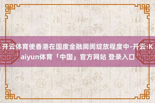 开云体育使香港在国度金融阛阓绽放程度中-开云·Kaiyun体育「中国」官方网站 登录入口