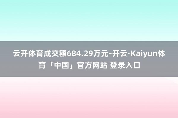 云开体育成交额684.29万元-开云·Kaiyun体育「中国」官方网站 登录入口