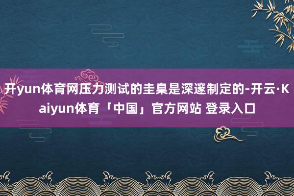 开yun体育网压力测试的圭臬是深邃制定的-开云·Kaiyun体育「中国」官方网站 登录入口