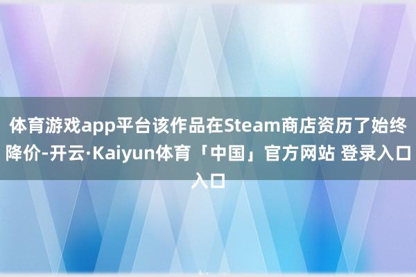 体育游戏app平台该作品在Steam商店资历了始终降价-开云·Kaiyun体育「中国」官方网站 登录入口