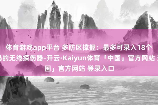 体育游戏app平台 多防区撑握：最多可录入18个不同编码的无线探伤器-开云·Kaiyun体育「中国」官方网站 登录入口