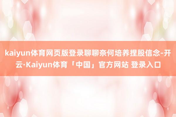kaiyun体育网页版登录聊聊奈何培养捏股信念-开云·Kaiyun体育「中国」官方网站 登录入口
