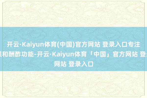 开云·Kaiyun体育(中国)官方网站 登录入口专注于文娱和酬酢功能-开云·Kaiyun体育「中国」官方网站 登录入口