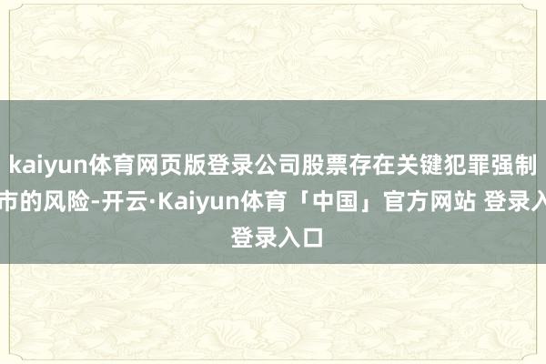 kaiyun体育网页版登录公司股票存在关键犯罪强制退市的风险-开云·Kaiyun体育「中国」官方网站 登录入口