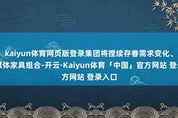 kaiyun体育网页版登录集团将捏续存眷需求变化、鼎新媒体家具组合-开云·Kaiyun体育「中国」官方网站 登录入口