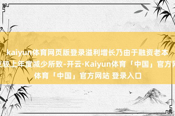 kaiyun体育网页版登录溢利增长乃由于融资老本及所得税开支较上年度减少所致-开云·Kaiyun体育「中国」官方网站 登录入口