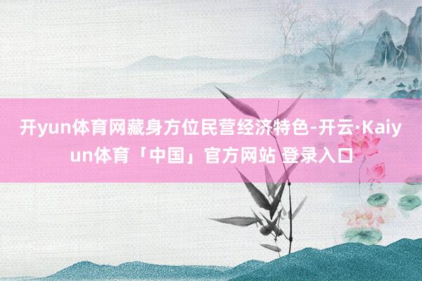 开yun体育网藏身方位民营经济特色-开云·Kaiyun体育「中国」官方网站 登录入口