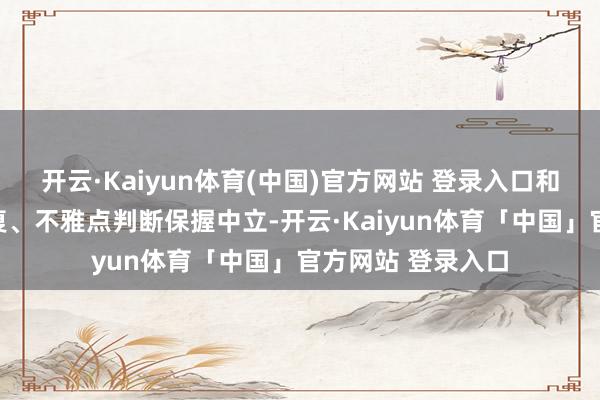 开云·Kaiyun体育(中国)官方网站 登录入口和讯网站对文中答复、不雅点判断保握中立-开云·Kaiyun体育「中国」官方网站 登录入口