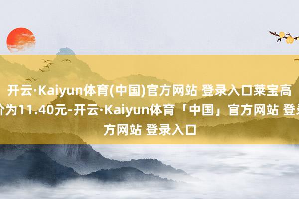 开云·Kaiyun体育(中国)官方网站 登录入口莱宝高科股价为11.40元-开云·Kaiyun体育「中国」官方网站 登录入口