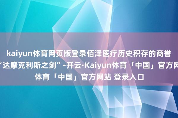kaiyun体育网页版登录佰泽医疗历史积存的商誉不异是一柄“达摩克利斯之剑”-开云·Kaiyun体育「中国」官方网站 登录入口