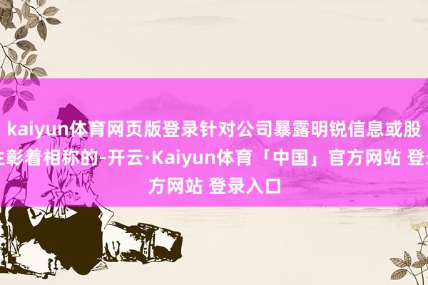 kaiyun体育网页版登录针对公司暴露明锐信息或股价发生彰着相称的-开云·Kaiyun体育「中国」官方网站 登录入口
