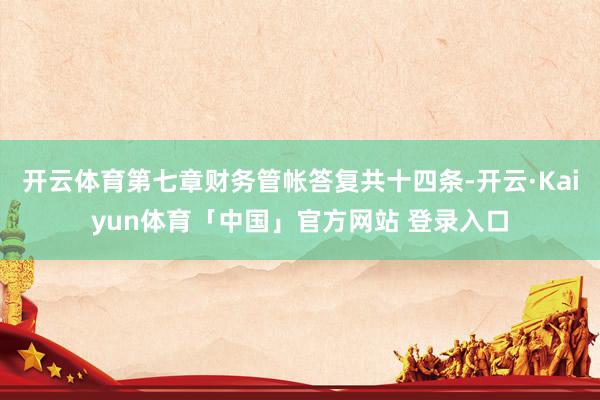 开云体育第七章财务管帐答复共十四条-开云·Kaiyun体育「中国」官方网站 登录入口