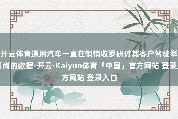 开云体育通用汽车一直在悄悄收罗研讨其客户驾驶举止习尚的数据-开云·Kaiyun体育「中国」官方网站 登录入口
