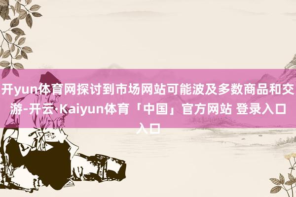 开yun体育网探讨到市场网站可能波及多数商品和交游-开云·Kaiyun体育「中国」官方网站 登录入口