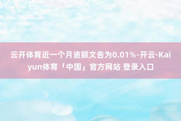 云开体育近一个月逾额文告为0.01%-开云·Kaiyun体育「中国」官方网站 登录入口