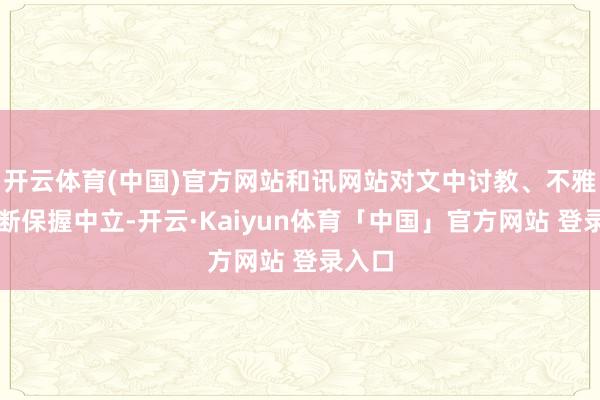 开云体育(中国)官方网站和讯网站对文中讨教、不雅点判断保握中立-开云·Kaiyun体育「中国」官方网站 登录入口