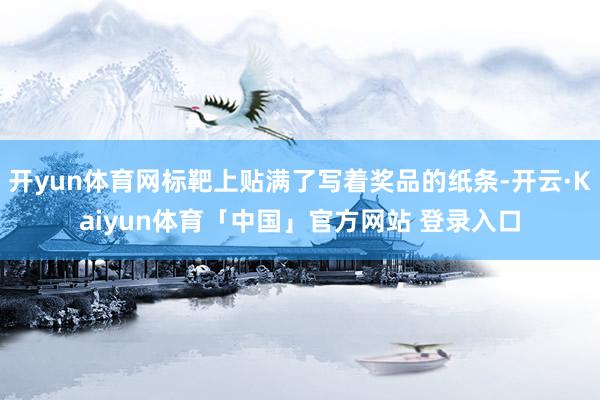 开yun体育网标靶上贴满了写着奖品的纸条-开云·Kaiyun体育「中国」官方网站 登录入口
